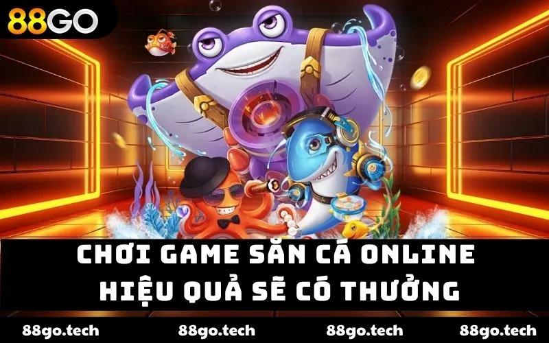 Chơi game săn cá online hiệu quả sẽ có thưởng