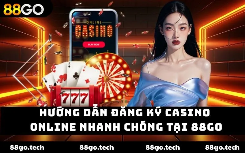 Hướng dẫn đăng ký casino online nhanh chóng tại 88GO