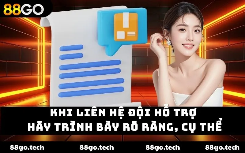 Khi liên hệ đội hỗ trợ hãy trình bày rõ ràng, cụ thể Khi liên hệ đội hỗ trợ hãy trình bày rõ ràng, cụ thể